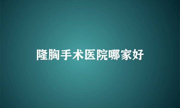 隆胸手术医院哪家好