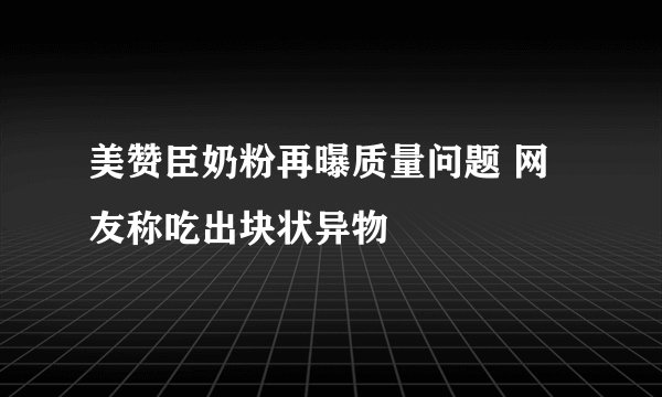 美赞臣奶粉再曝质量问题 网友称吃出块状异物