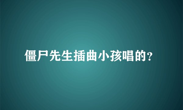 僵尸先生插曲小孩唱的？