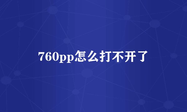 760pp怎么打不开了