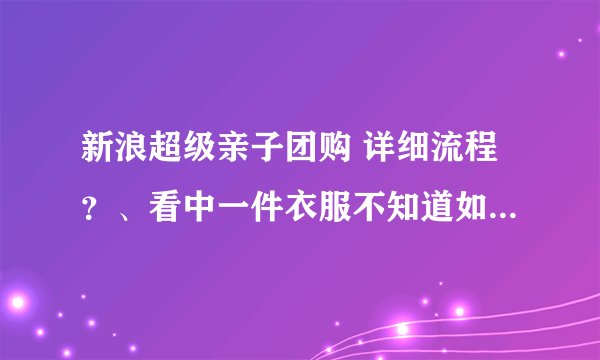 新浪超级亲子团购 详细流程？、看中一件衣服不知道如何买下来