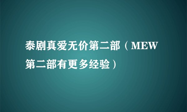 泰剧真爱无价第二部(MEW第二部有更多经验)