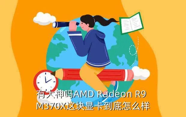 amd radeon r9 m370x,有大神吗AMD Radeon R9 M370X这块显卡到底怎么样