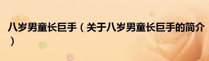 八岁男童长巨手（关于八岁男童长巨手的简介）