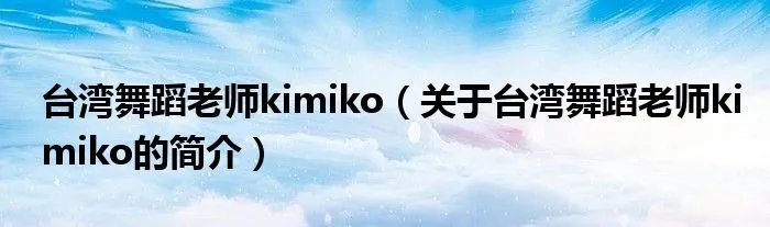 台湾舞蹈老师kimiko（关于台湾舞蹈老师kimiko的简介）