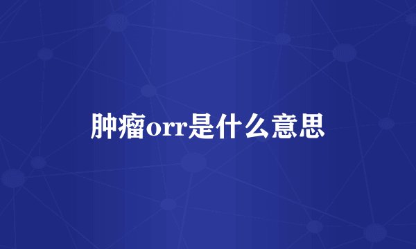 肿瘤orr是什么意思