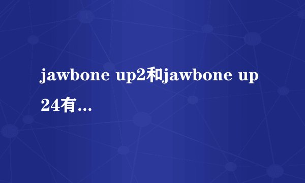 jawbone up2和jawbone up24有什么区别