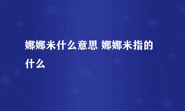娜娜米什么意思 娜娜米指的什么