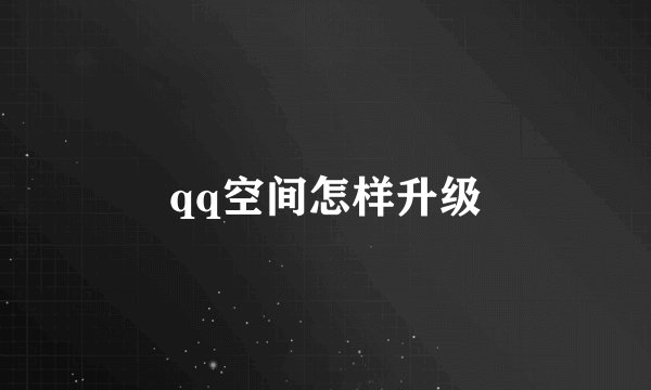qq空间怎样升级