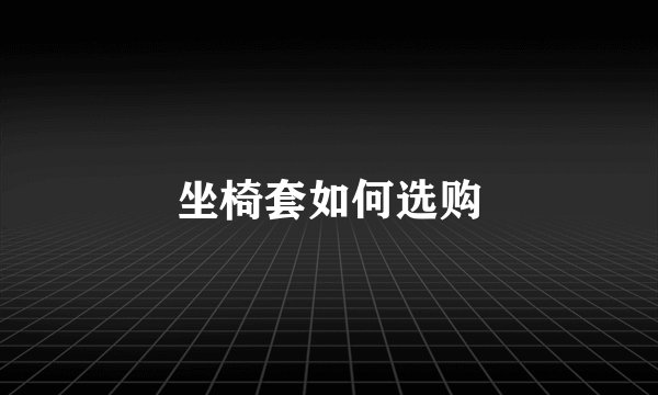 坐椅套如何选购
