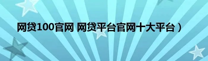 网贷100官网 网贷平台官网十大平台)