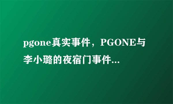 pgone真实事件，PGONE与李小璐的夜宿门事件如今也是一锤定音了-飞外网