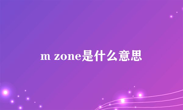 m zone是什么意思