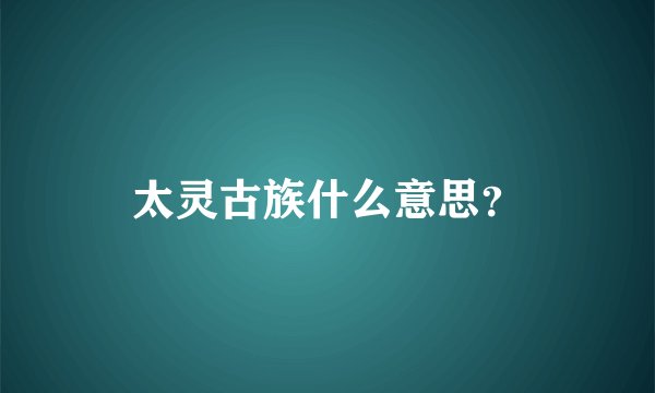 太灵古族什么意思?