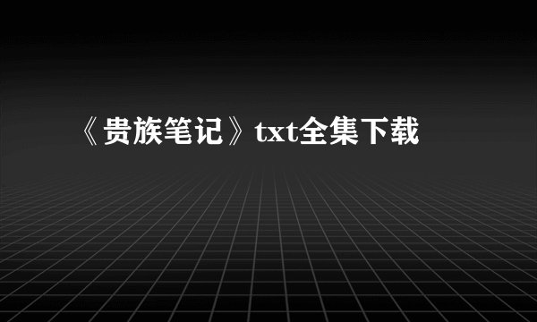 《贵族笔记》txt全集下载