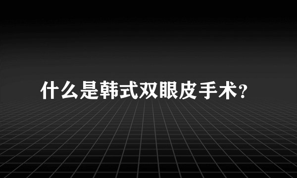 什么是韩式双眼皮手术？