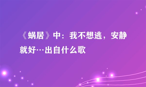 《蜗居》中:我不想逃,安静就好…出自什么歌
