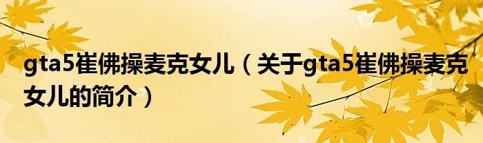 gta5崔佛操麦克女儿(关于gta5崔佛操麦克女儿的简介)