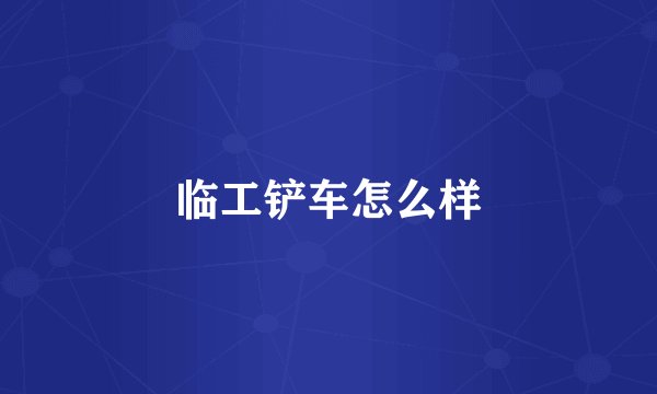 临工铲车怎么样