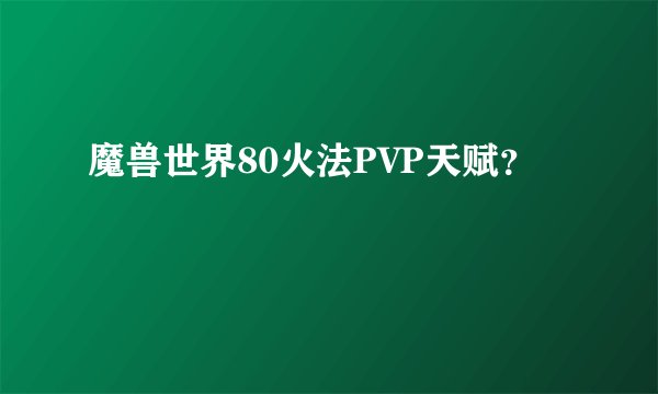 魔兽世界80火法PVP天赋?