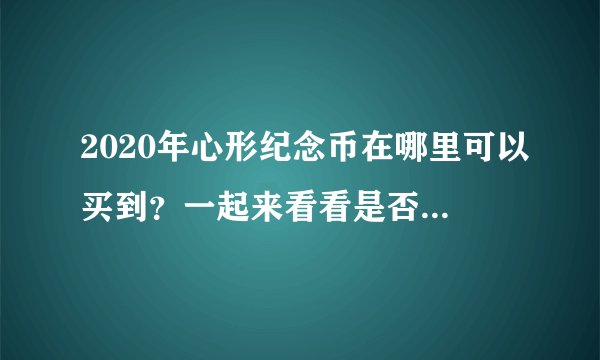 2020年心形纪念币在哪里可以买到?一起来看看是否值得购买吧