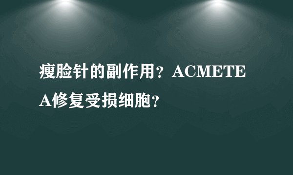 瘦脸针的副作用?ACMETEA修复受损细胞?
