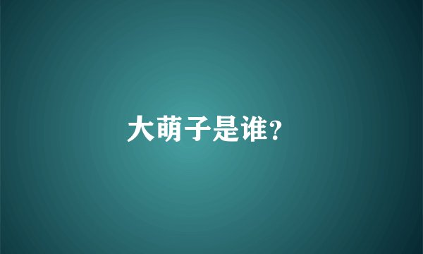 大萌子是谁？