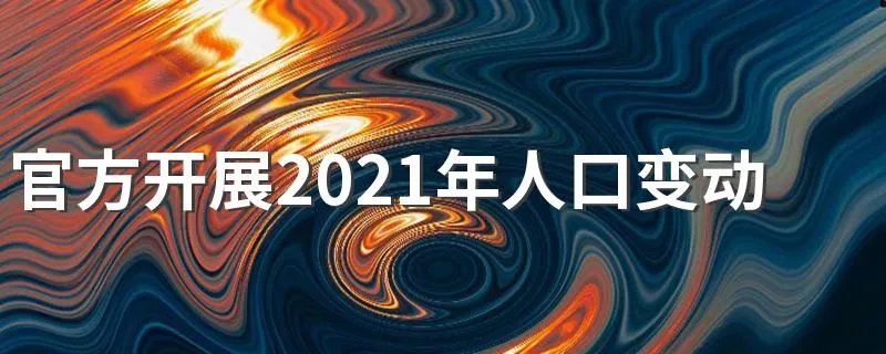 官方开展2021年人口变动抽样调查
