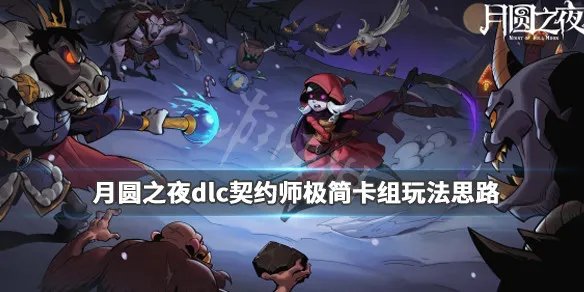 月圆之夜dlc契约师极简卡组玩法思路 dlc契约师怎么玩_网