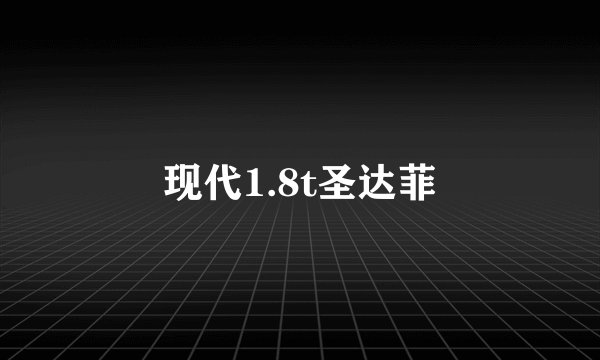 现代1.8t圣达菲