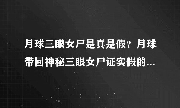 月球三眼女尸是真是假？月球带回神秘三眼女尸证实假的-飞外网