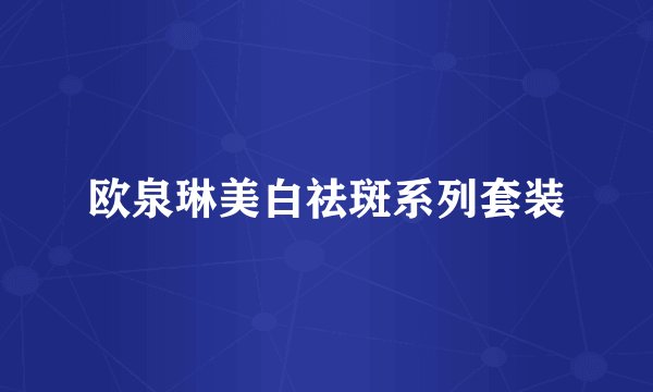 欧泉琳美白祛斑系列套装
