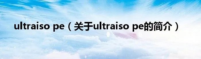 ultraiso pe(关于ultraiso pe的简介)
