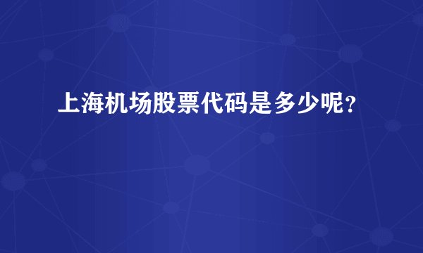 上海机场股票代码是多少呢？