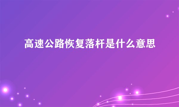 高速公路恢复落杆是什么意思