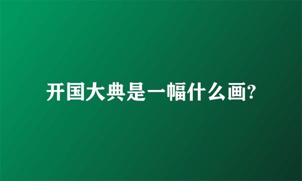 开国大典是一幅什么画?