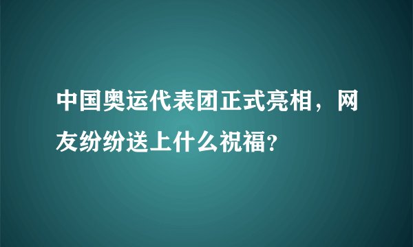中国奥运代表团正式亮相，网友纷纷送上什么祝福？
