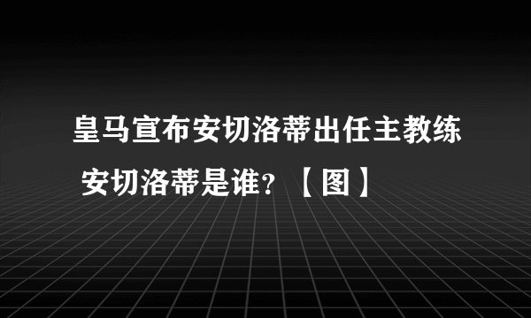 皇马宣布安切洛蒂出任主教练 安切洛蒂是谁?【图】