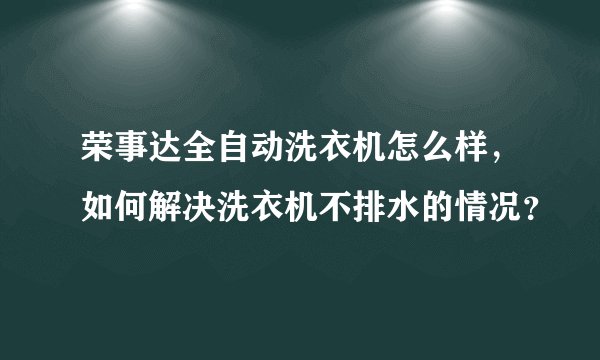 荣事达全自动洗衣机怎么样,如何解决洗衣机不排水的情况?