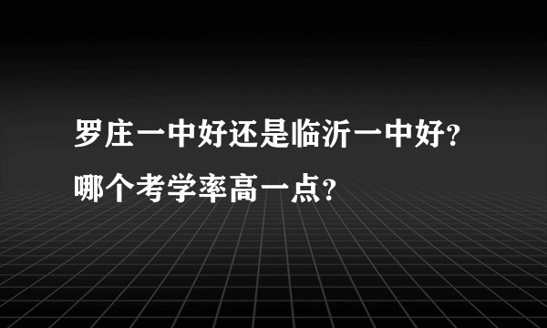 罗庄一中好还是临沂一中好?哪个考学率高一点?