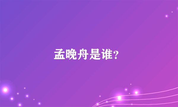 孟晚舟是谁?