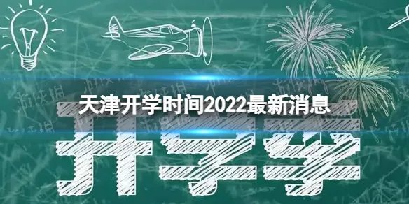 天津开学时间2022最新消息 2022下半年天津开学日期