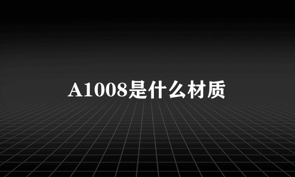 A1008是什么材质