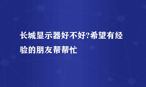 长城显示器好不好?希望有经验的朋友帮帮忙