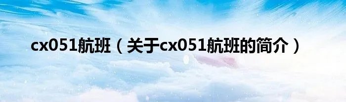 cx051航班（关于cx051航班的简介）