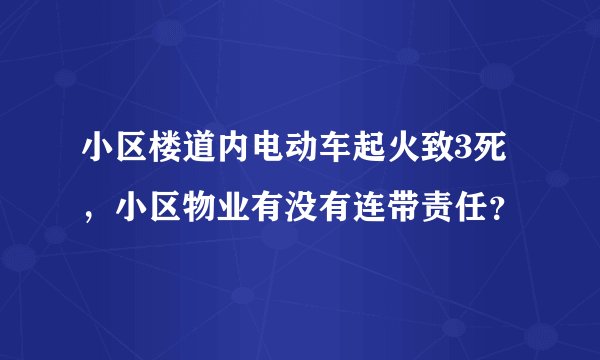 小区楼道内电动车起火致3死，小区物业有没有连带责任？
