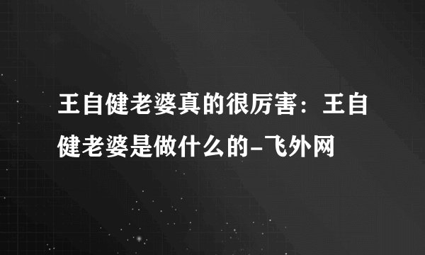 王自健老婆真的很厉害:王自健老婆是做什么的-飞外网