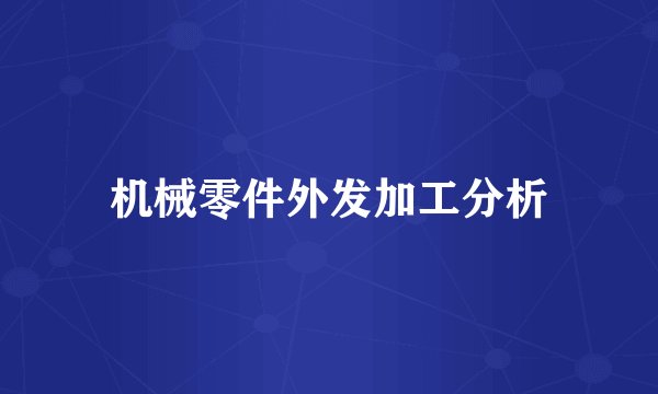机械零件外发加工分析