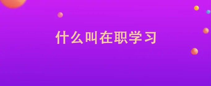 什么叫在职学习