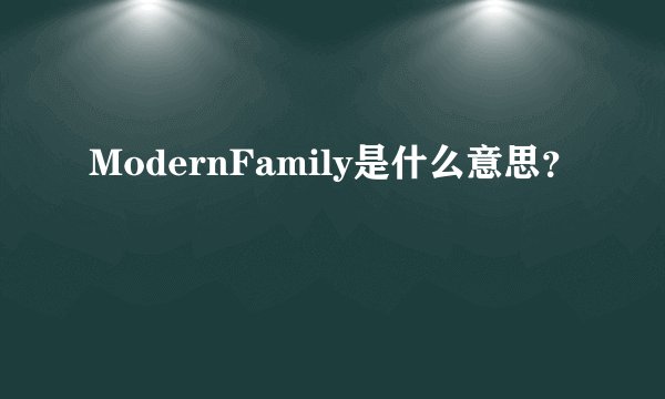 ModernFamily是什么意思？